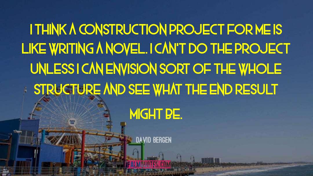 David Bergen Quotes: I think a construction project