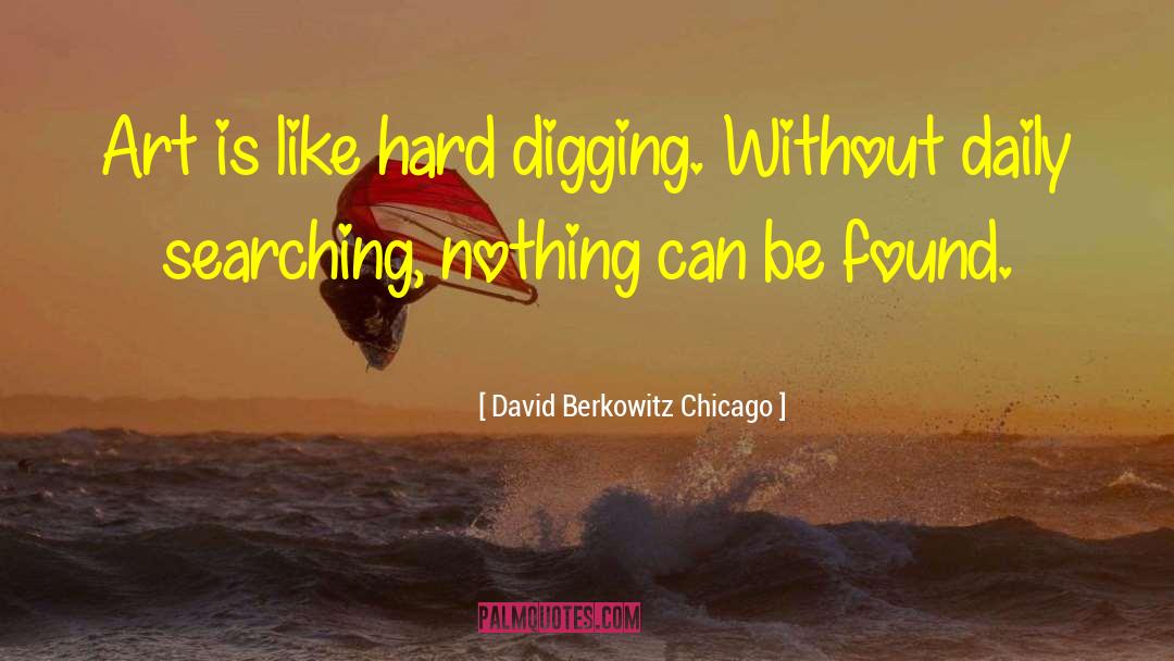 David Berkowitz Chicago Quotes: Art is like hard digging.