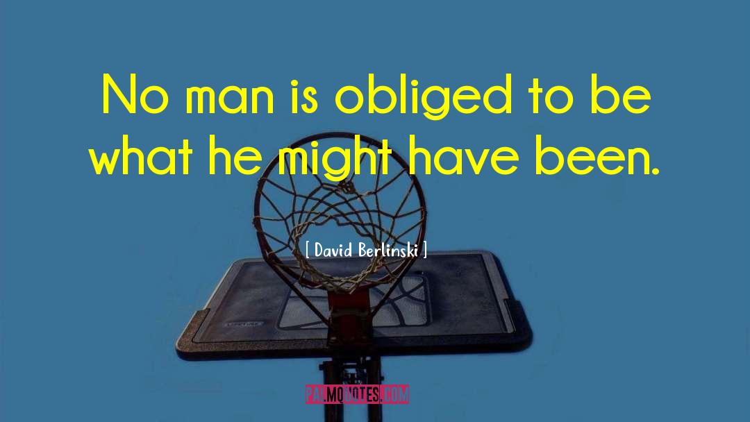 David Berlinski Quotes: No man is obliged to