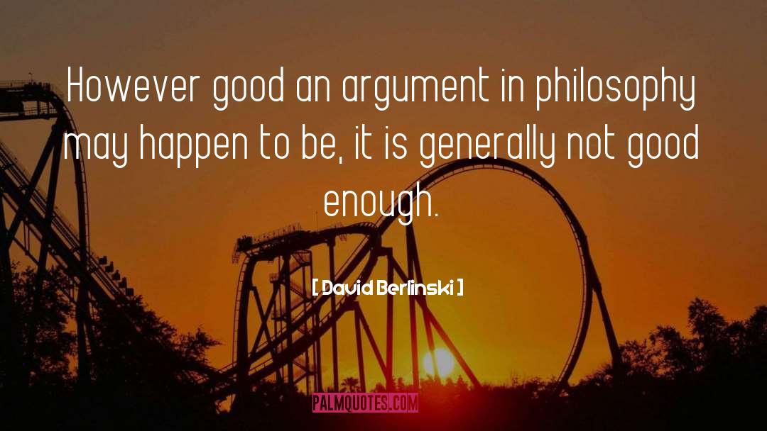 David Berlinski Quotes: However good an argument in