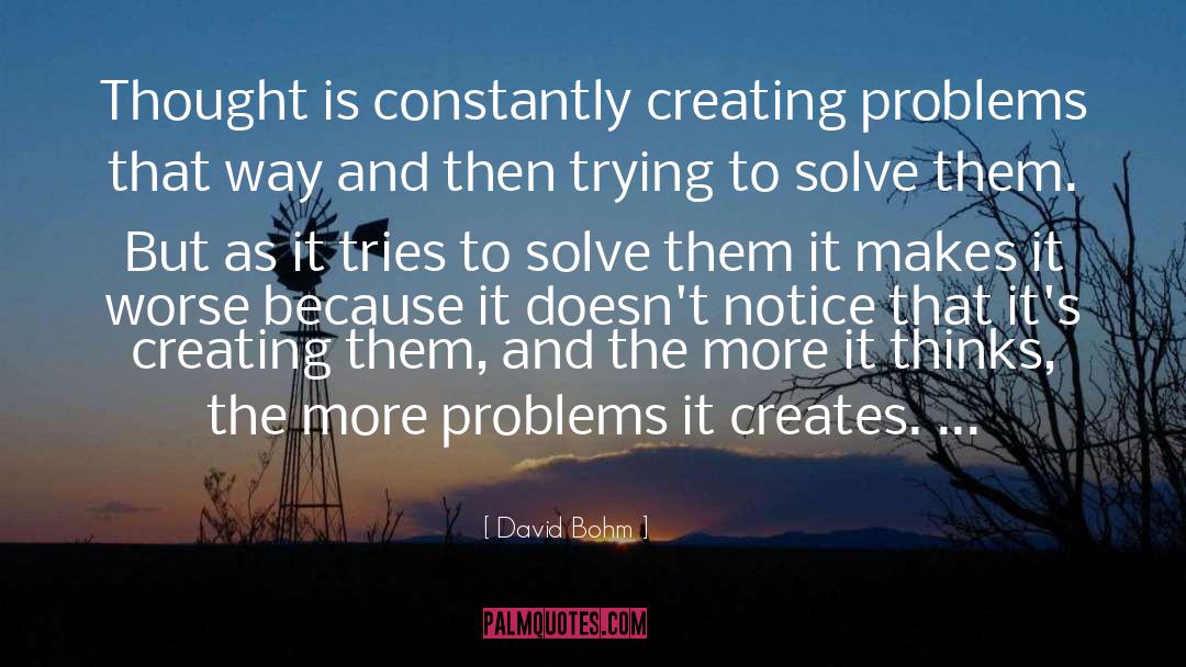 David Bohm Quotes: Thought is constantly creating problems