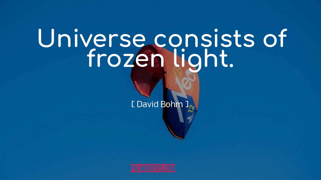 David Bohm Quotes: Universe consists of frozen light.