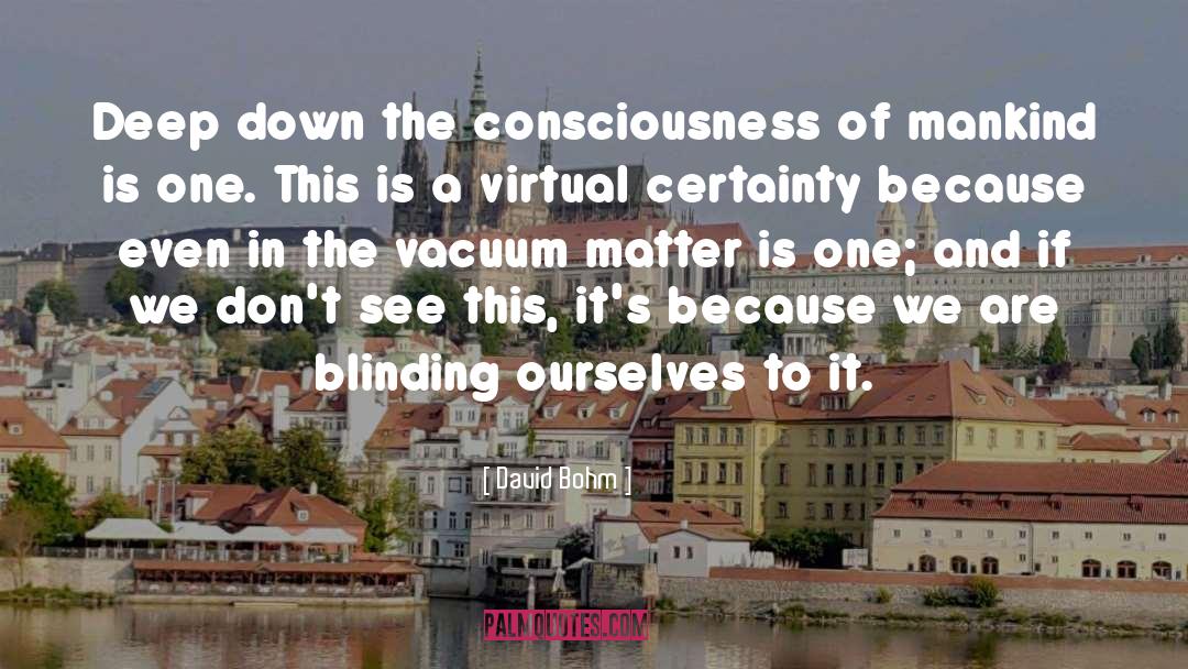 David Bohm Quotes: Deep down the consciousness of