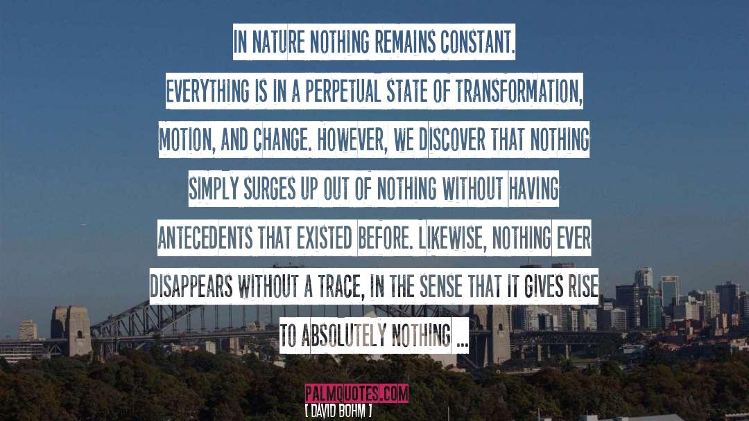 David Bohm Quotes: In nature nothing remains constant.