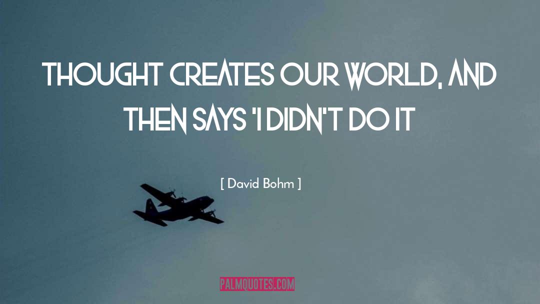 David Bohm Quotes: Thought creates our world, and