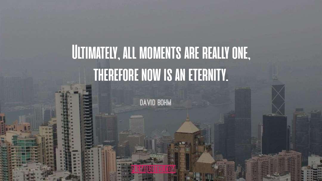 David Bohm Quotes: Ultimately, all moments are really