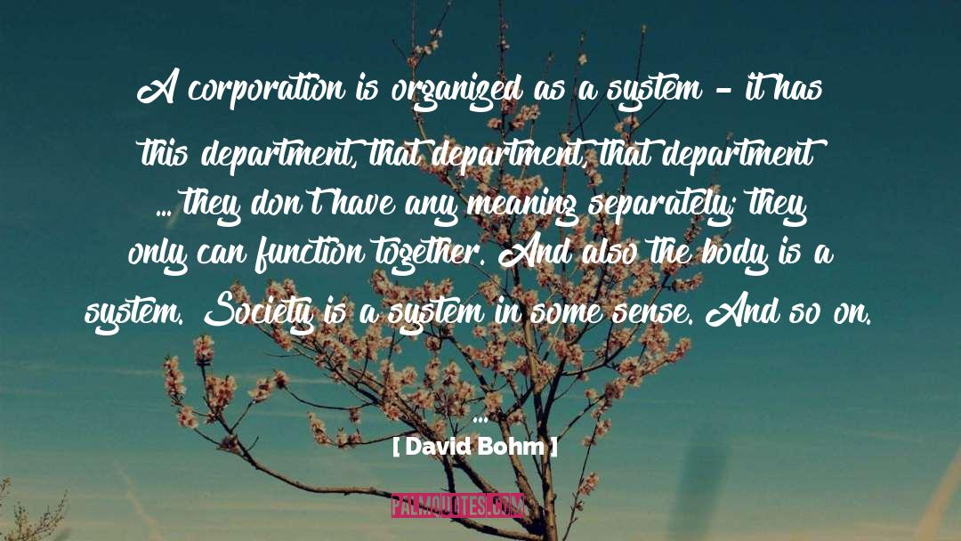 David Bohm Quotes: A corporation is organized as