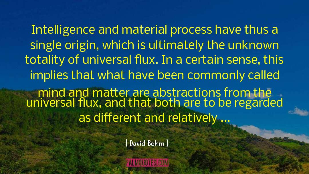 David Bohm Quotes: Intelligence and material process have