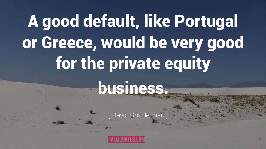 David Bonderman Quotes: A good default, like Portugal