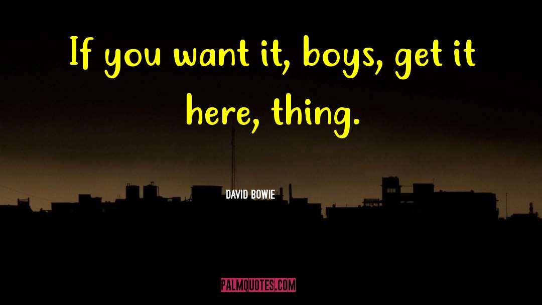 David Bowie Quotes: If you want it, boys,