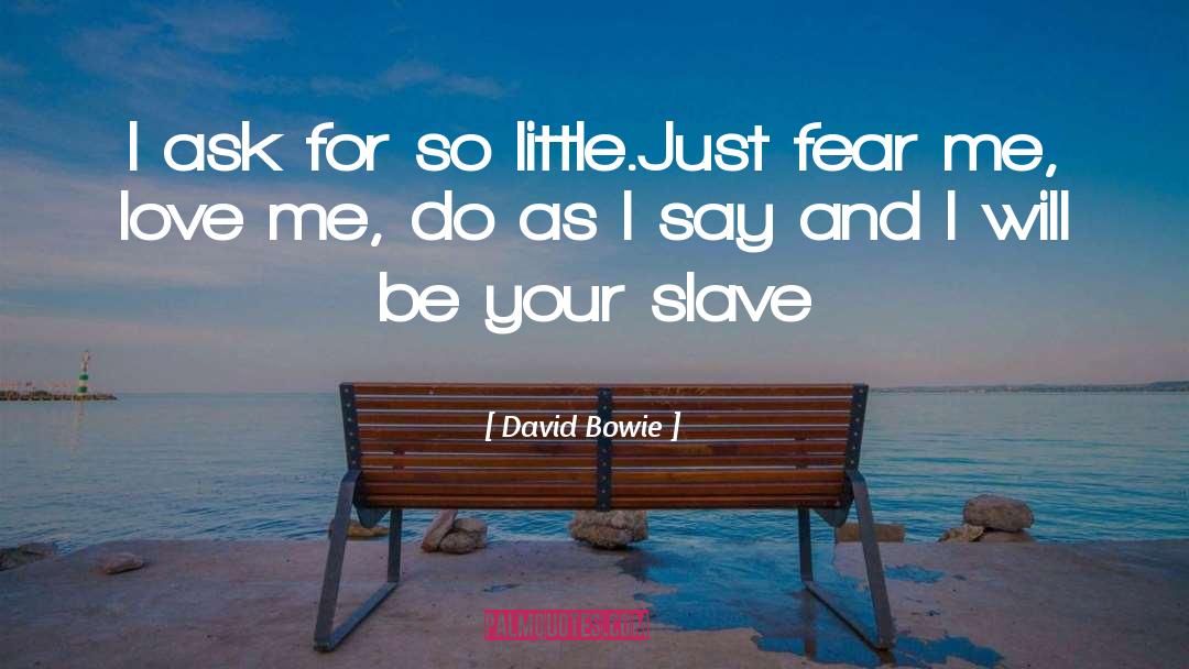 David Bowie Quotes: I ask for so little.Just