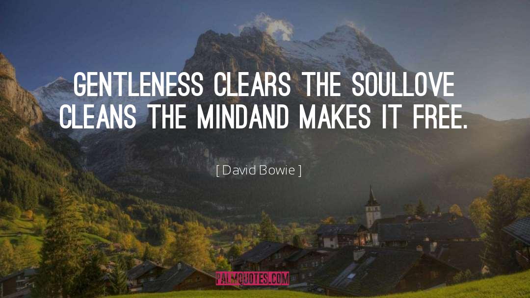 David Bowie Quotes: Gentleness clears the soul<br>Love cleans