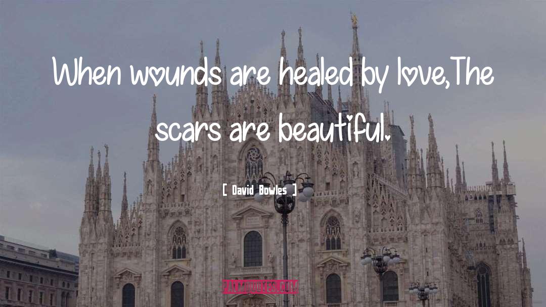 David Bowles Quotes: When wounds are healed by