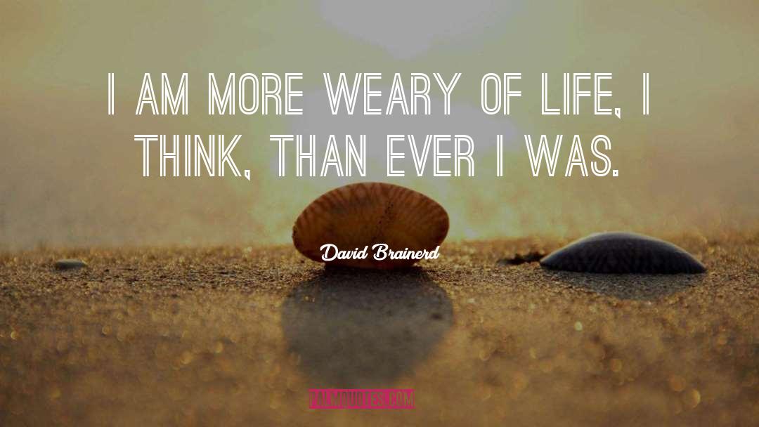 David Brainerd Quotes: I am more weary of