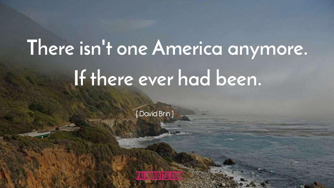 David Brin Quotes: There isn't one America anymore.