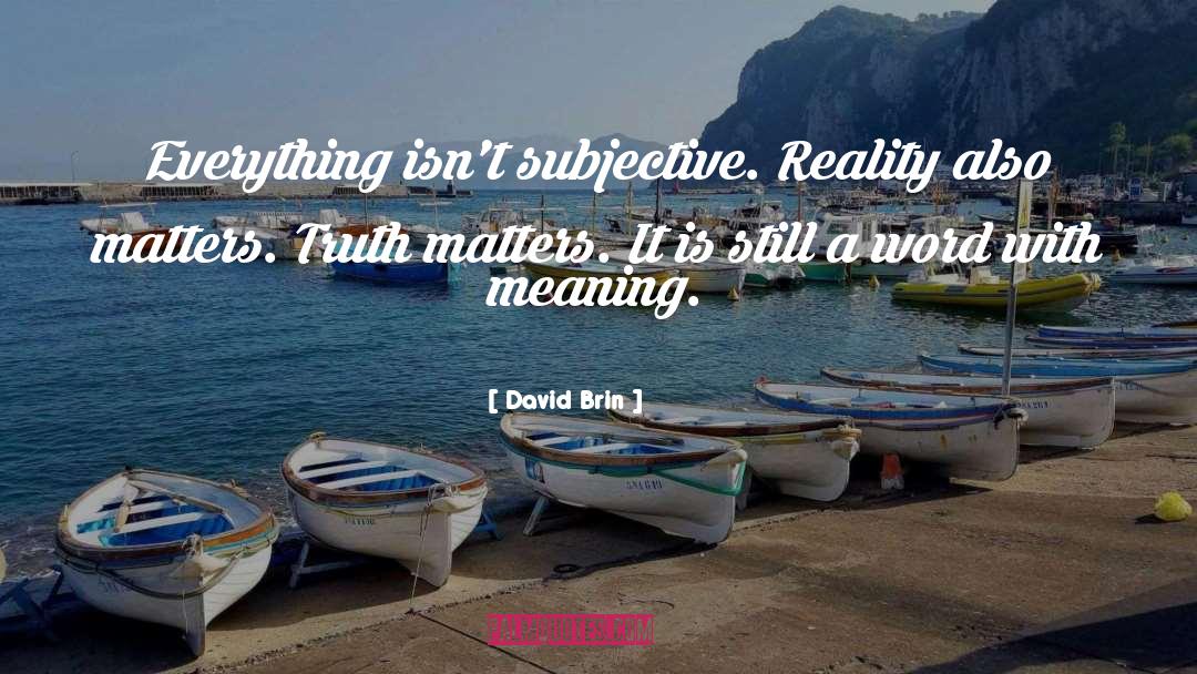David Brin Quotes: Everything isn't subjective. Reality also
