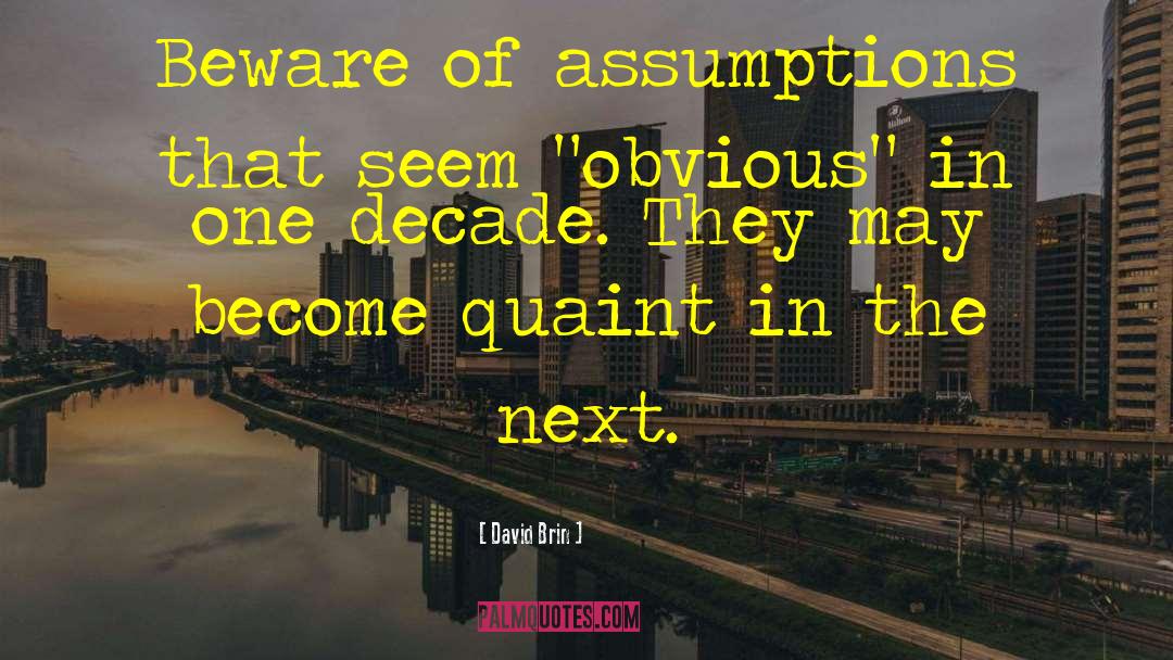 David Brin Quotes: Beware of assumptions that seem