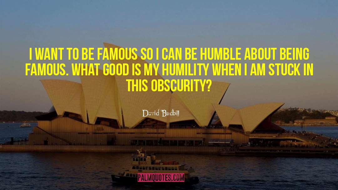 David Budbill Quotes: I want to be famous