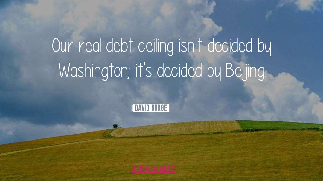 David Burge Quotes: Our real debt ceiling isn't