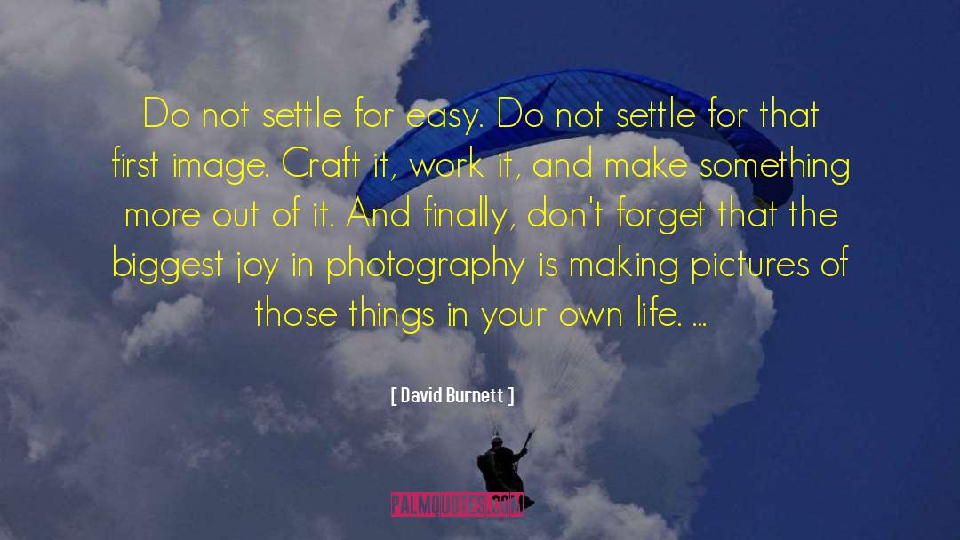 David Burnett Quotes: Do not settle for easy.