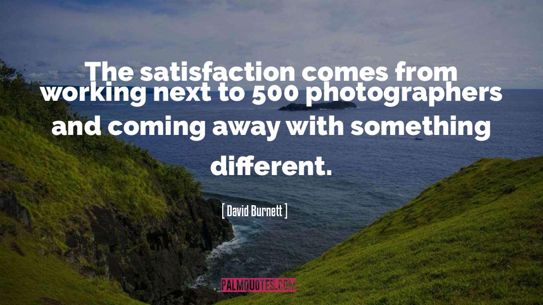 David Burnett Quotes: The satisfaction comes from working