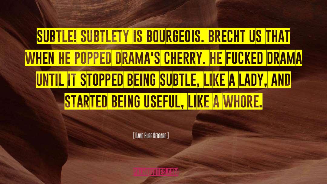 David Burr Gerrard Quotes: Subtle! Subtlety is bourgeois. Brecht