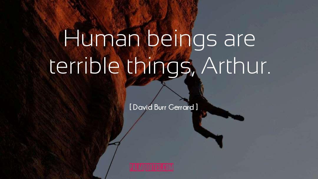 David Burr Gerrard Quotes: Human beings are terrible things,