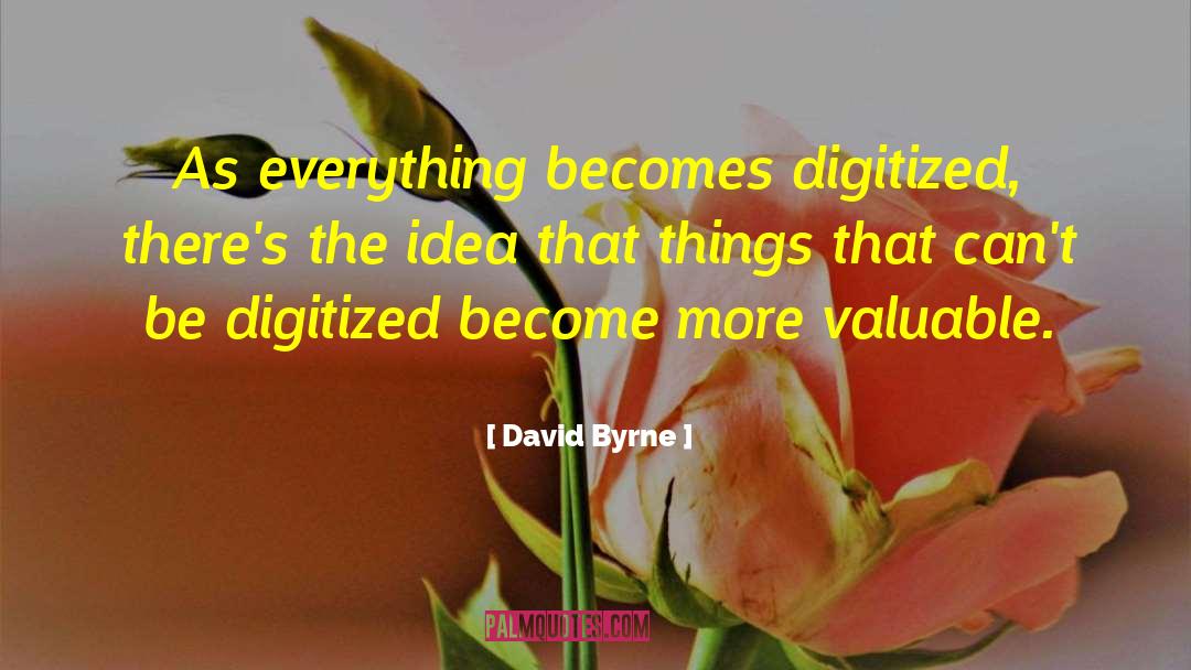 David Byrne Quotes: As everything becomes digitized, there's