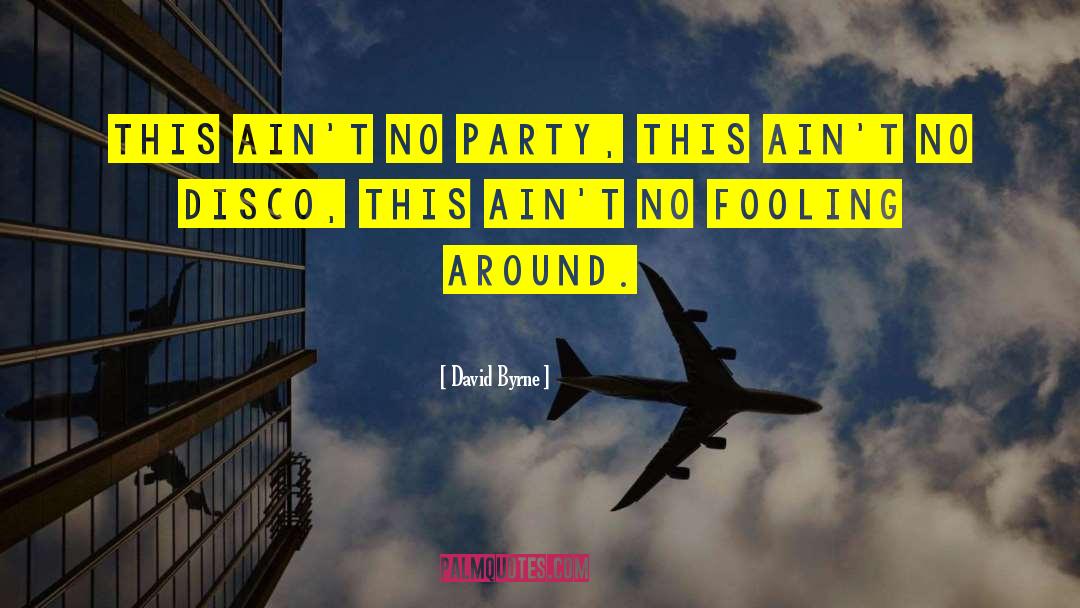 David Byrne Quotes: This ain't no party, this