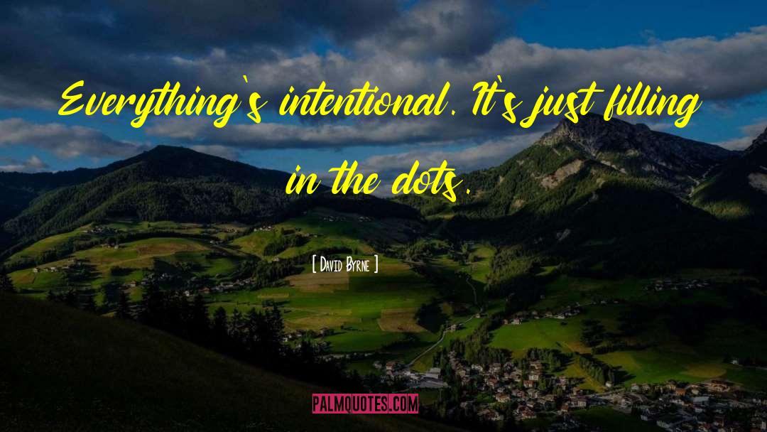 David Byrne Quotes: Everything's intentional. It's just filling