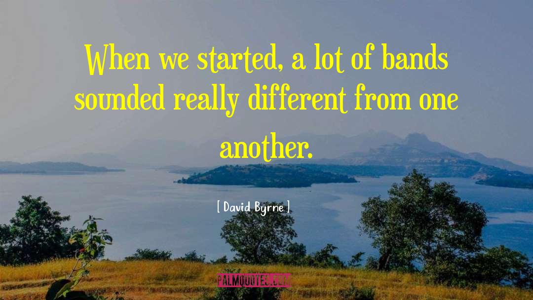 David Byrne Quotes: When we started, a lot