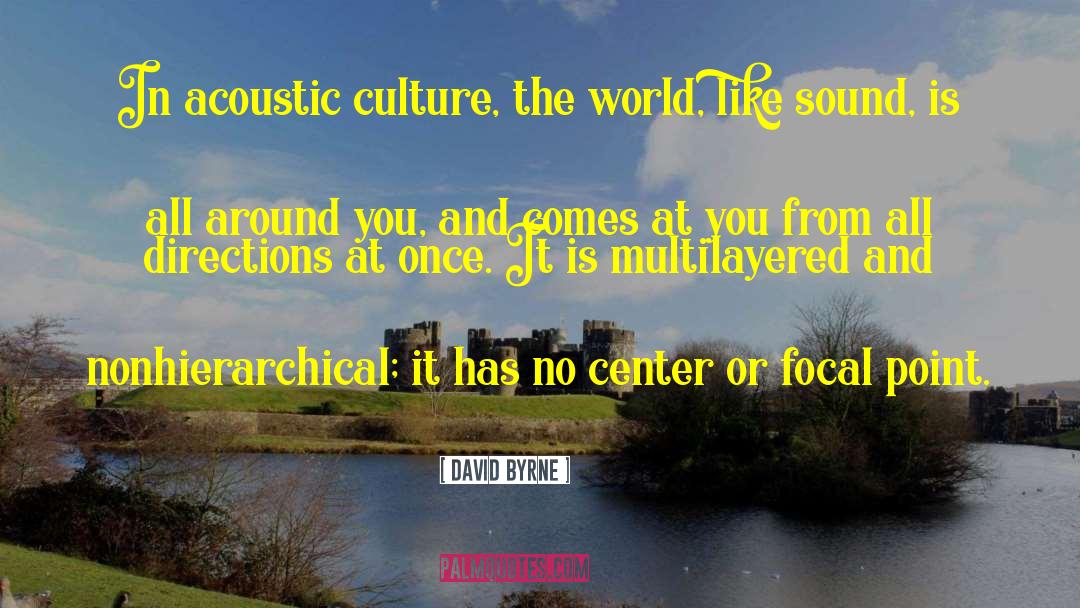 David Byrne Quotes: In acoustic culture, the world,