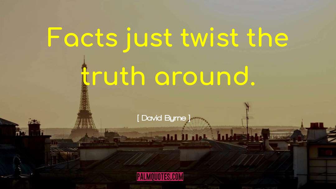 David Byrne Quotes: Facts just twist the truth