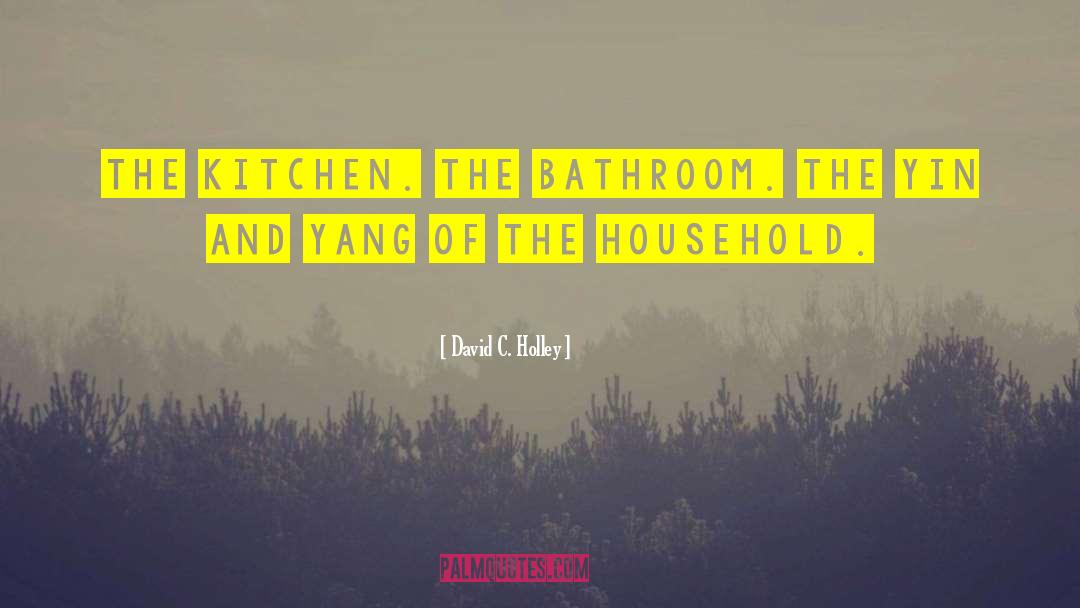 David C. Holley Quotes: The kitchen. The bathroom. The