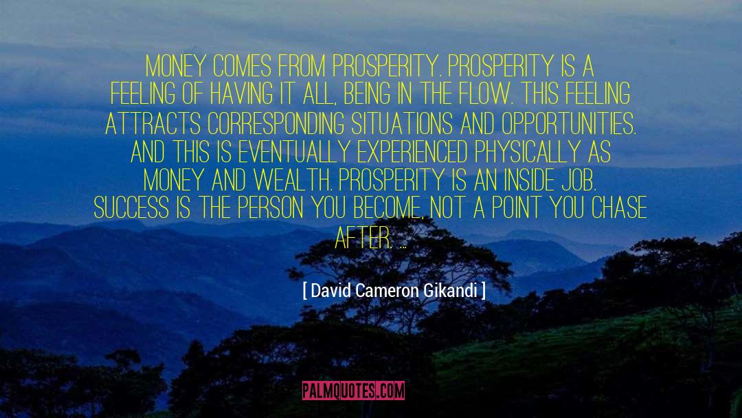David Cameron Gikandi Quotes: Money comes from prosperity. Prosperity