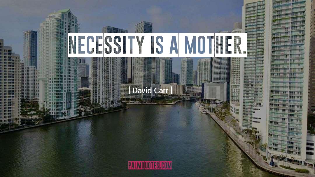 David Carr Quotes: Necessity is a mother.