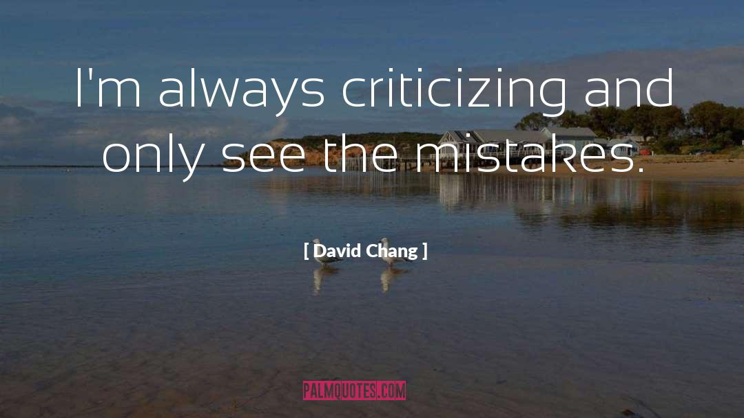 David Chang Quotes: I'm always criticizing and only