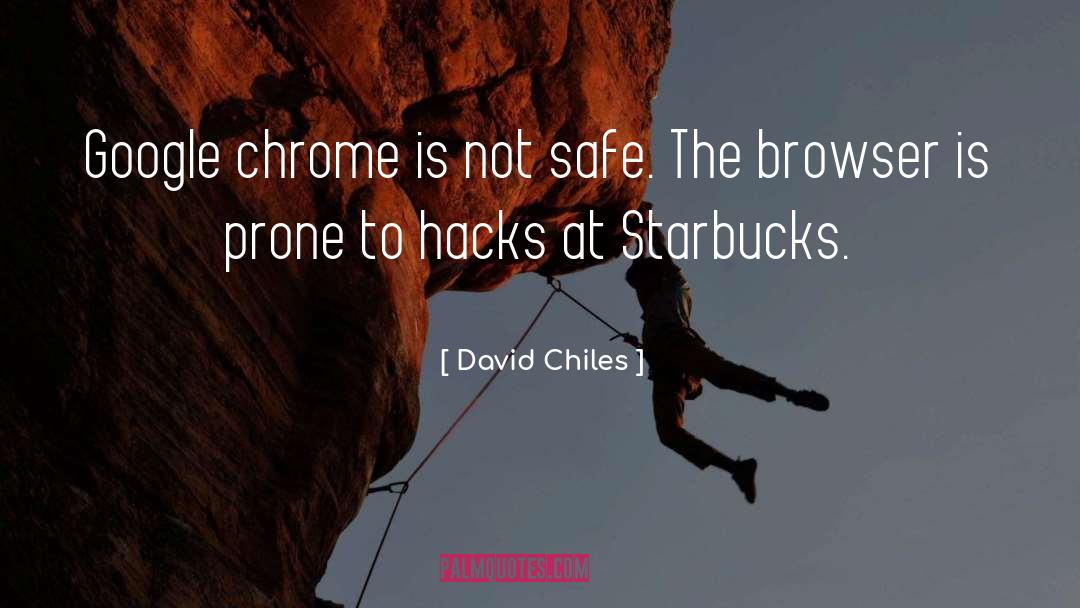 David Chiles Quotes: Google chrome is not safe.