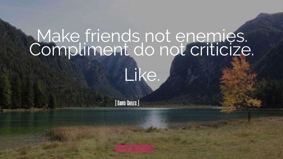 David Chiles Quotes: Make friends not enemies. Compliment