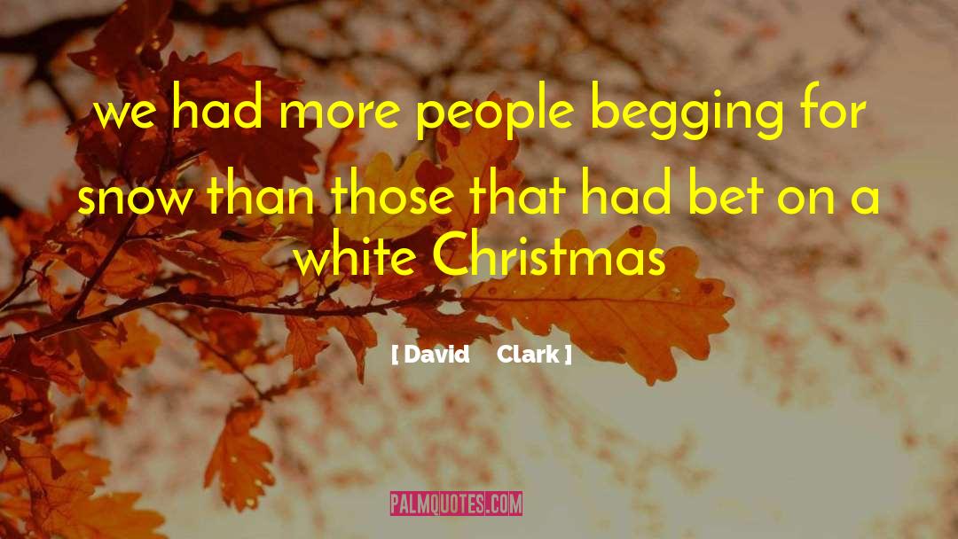 David Clark Quotes: we had more people begging