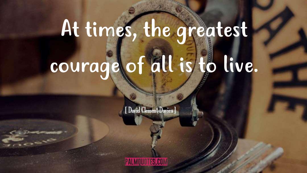 David Clement-Davies Quotes: At times, the greatest courage