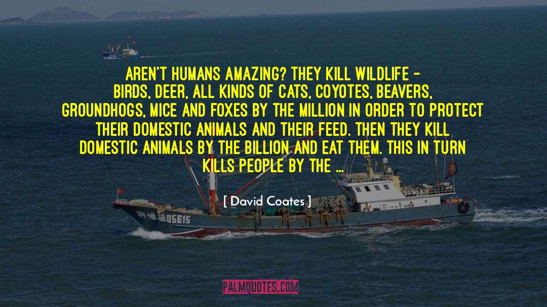 David Coates Quotes: Aren't humans amazing? They kill