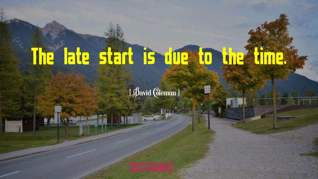 David Coleman Quotes: The late start is due