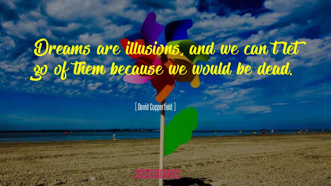 David Copperfield Quotes: Dreams are illusions, and we