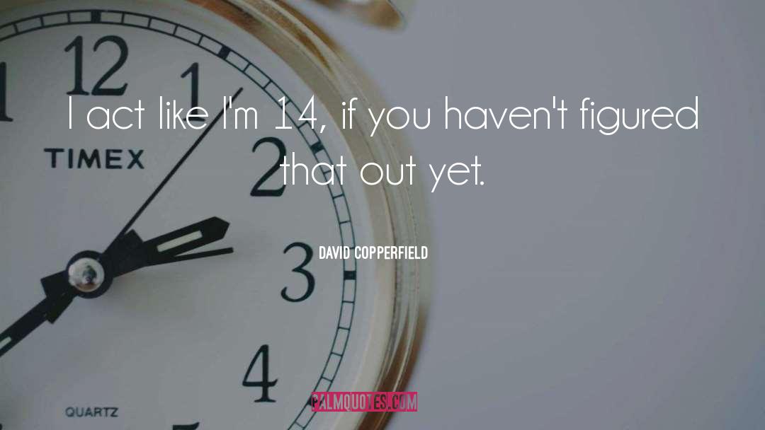 David Copperfield Quotes: I act like I'm 14,