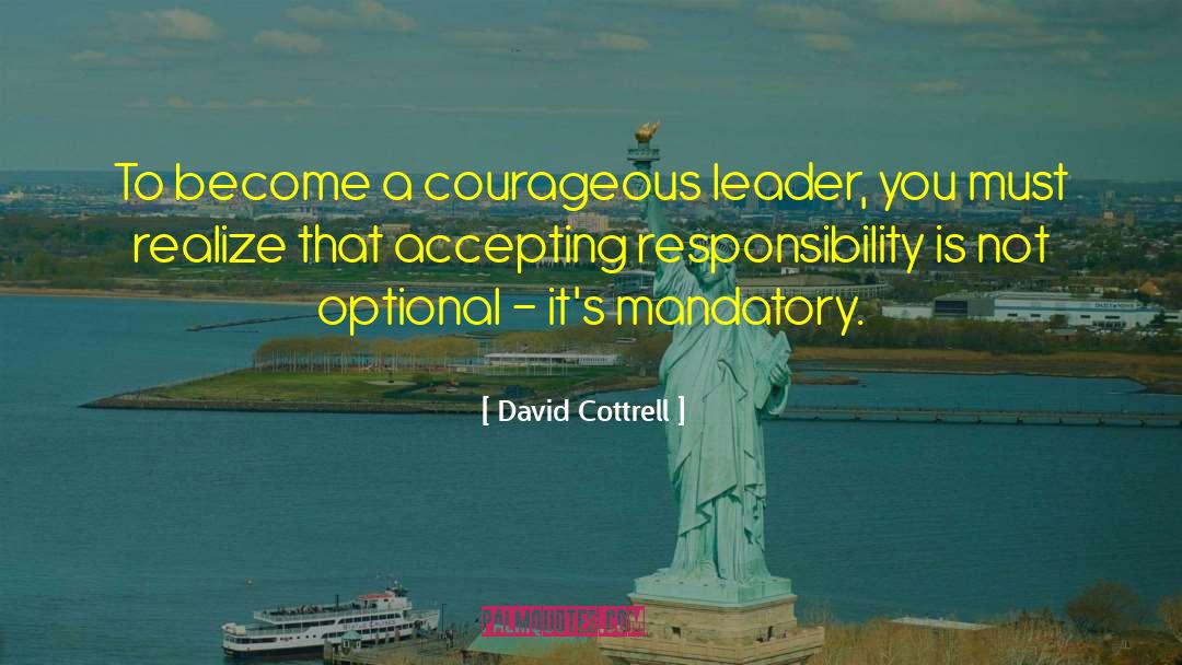 David Cottrell Quotes: To become a courageous leader,