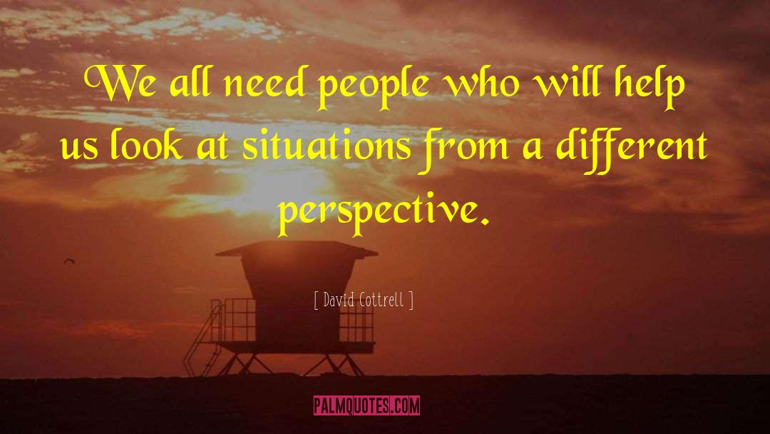 David Cottrell Quotes: We all need people who