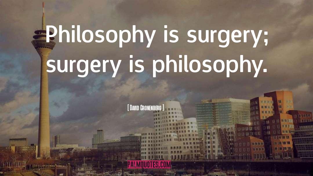 David Cronenberg Quotes: Philosophy is surgery; surgery is