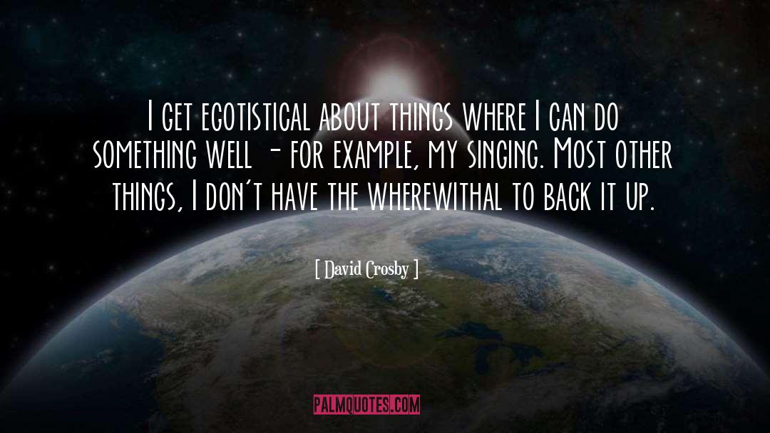 David Crosby Quotes: I get egotistical about things