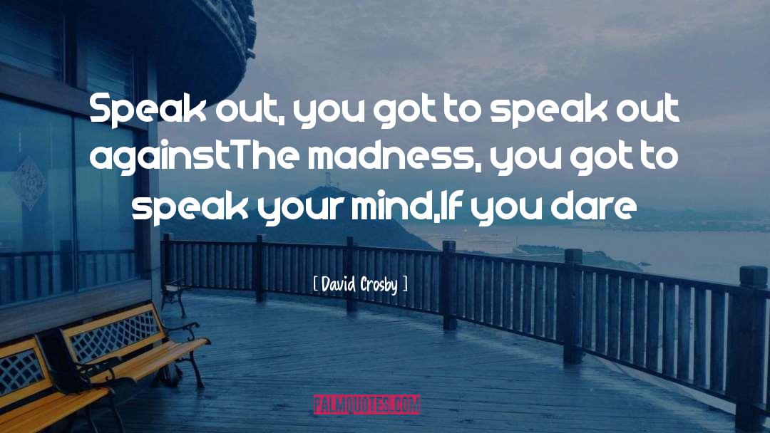 David Crosby Quotes: Speak out, you got to